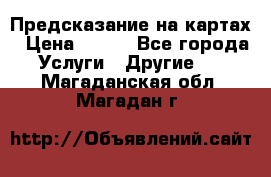 Предсказание на картах › Цена ­ 200 - Все города Услуги » Другие   . Магаданская обл.,Магадан г.